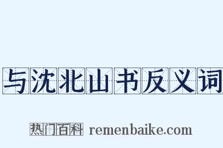 与沈北山书反义词是什么意思的图片